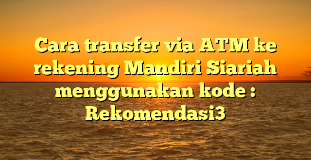 Cara transfer via ATM ke rekening Mandiri Siariah  menggunakan kode : Rekomendasi3